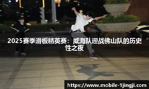 2025赛季滑板精英赛：威海队迎战佛山队的历史性之夜
